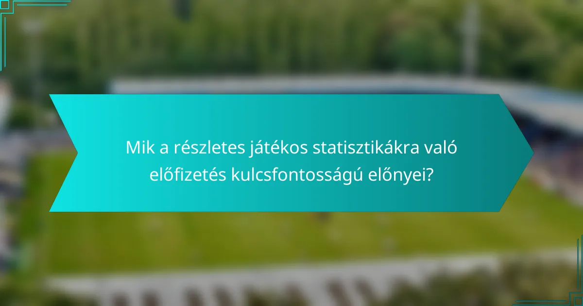 Mik a részletes játékos statisztikákra való előfizetés kulcsfontosságú előnyei?