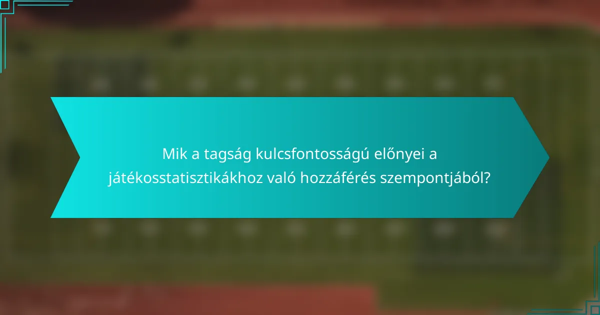 Mik a tagság kulcsfontosságú előnyei a játékosstatisztikákhoz való hozzáférés szempontjából?