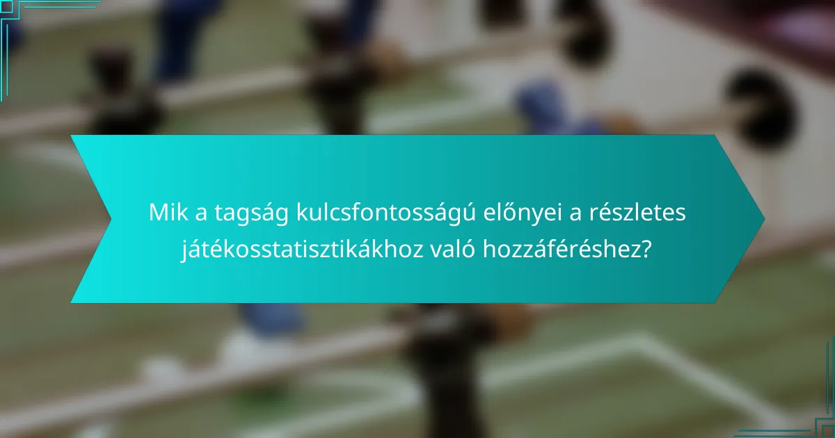 Mik a tagság kulcsfontosságú előnyei a részletes játékosstatisztikákhoz való hozzáféréshez?