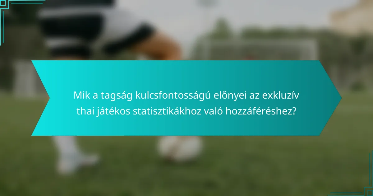Mik a tagság kulcsfontosságú előnyei az exkluzív thai játékos statisztikákhoz való hozzáféréshez?