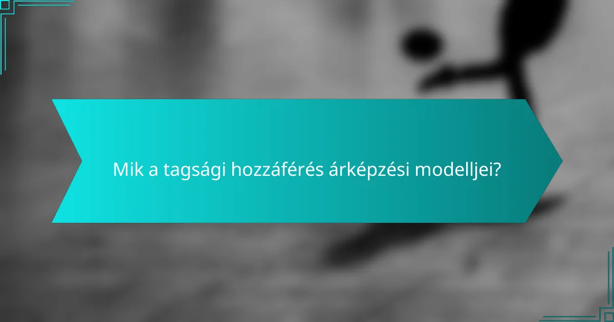 Mik a tagsági hozzáférés árképzési modelljei?