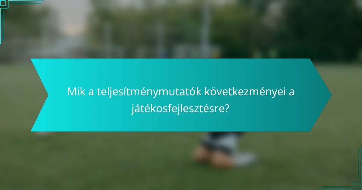 Mik a teljesítménymutatók következményei a játékosfejlesztésre?