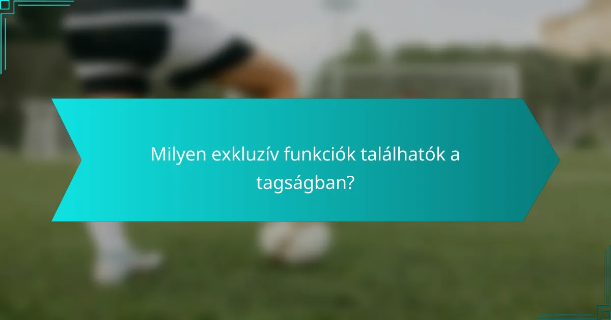 Milyen exkluzív funkciók találhatók a tagságban?