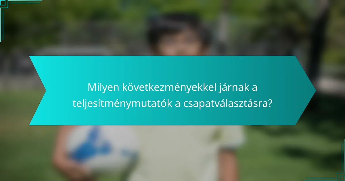 Milyen következményekkel járnak a teljesítménymutatók a csapatválasztásra?