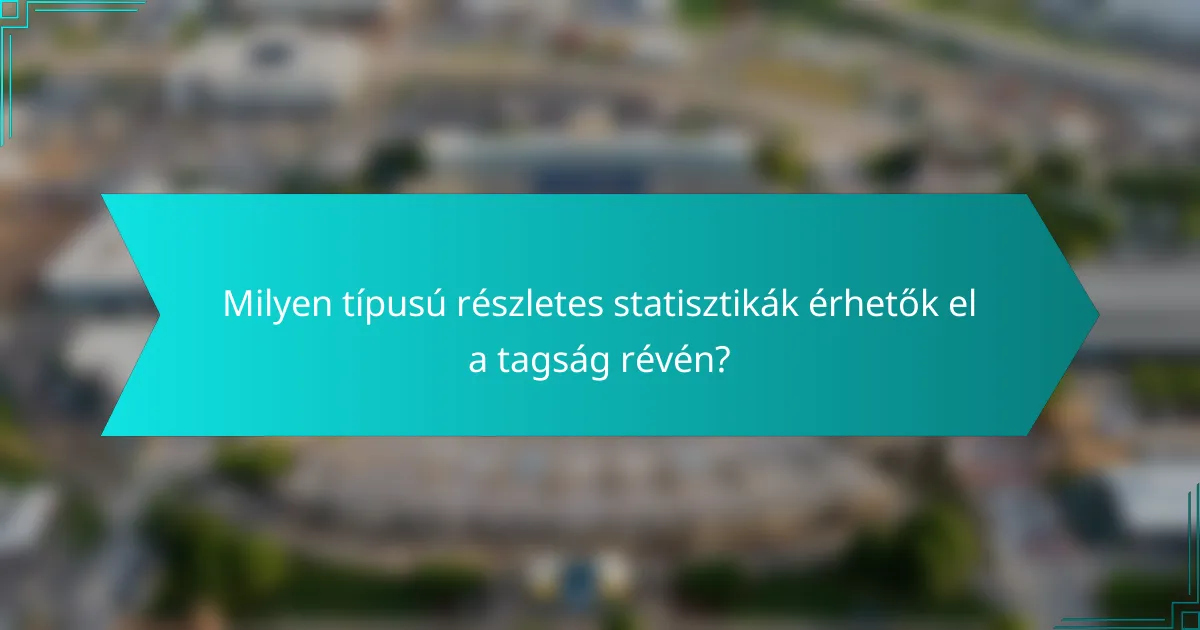 Milyen típusú részletes statisztikák érhetők el a tagság révén?