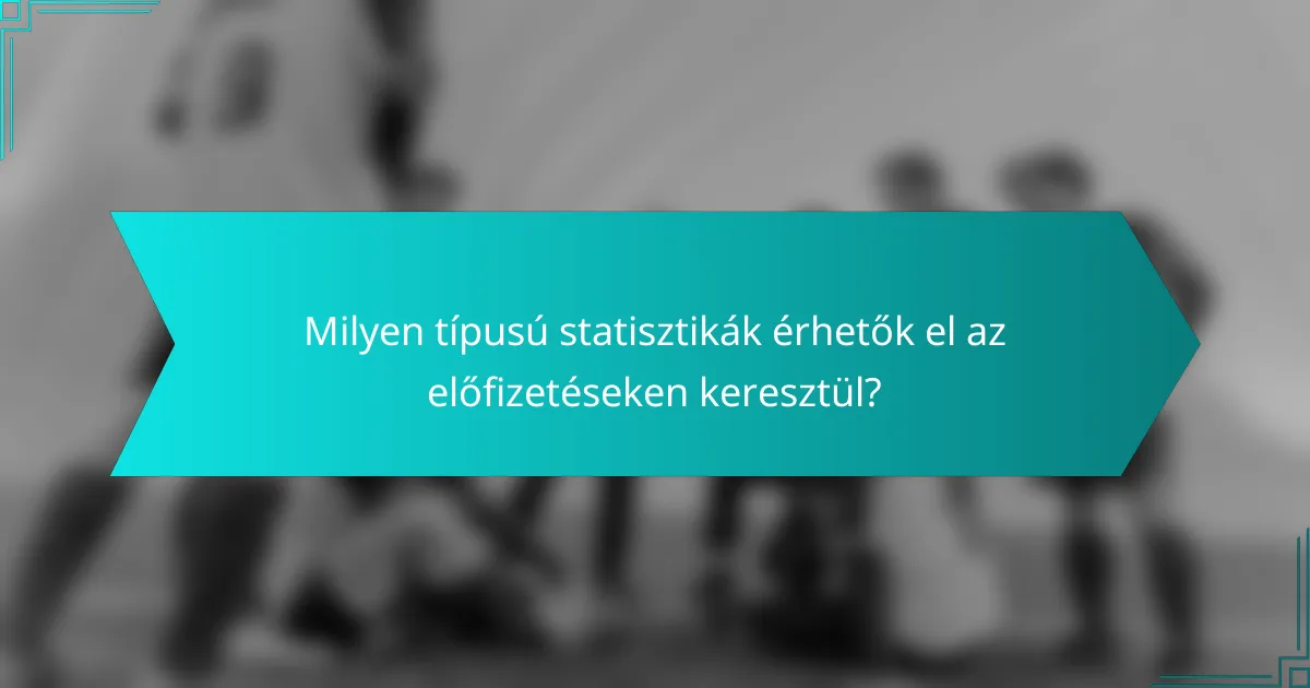 Milyen típusú statisztikák érhetők el az előfizetéseken keresztül?