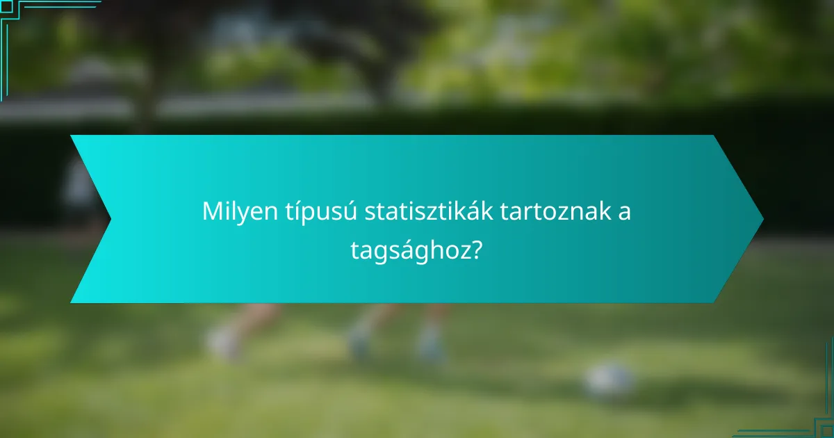 Milyen típusú statisztikák tartoznak a tagsághoz?